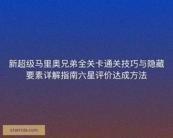 新超级马里奥兄弟全关卡通关技巧与隐藏要素详解指南六星评价达成方法