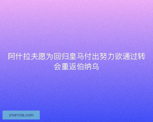 阿什拉夫愿为回归皇马付出努力欲通过转会重返伯纳乌