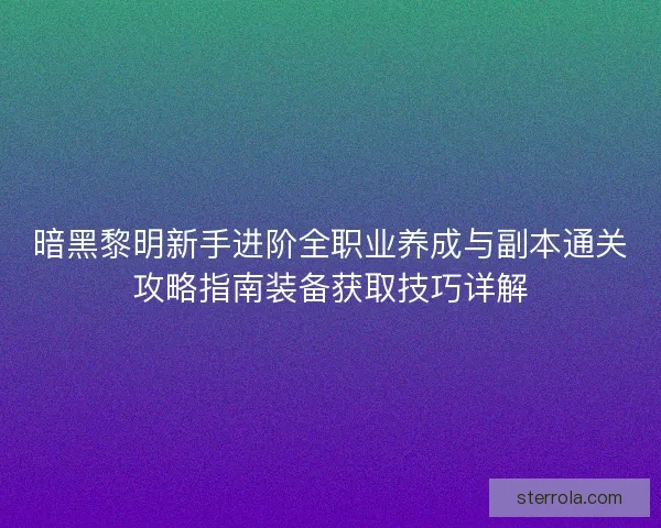 暗黑黎明新手进阶全职业养成与副本通关攻略指南装备获取技巧详解